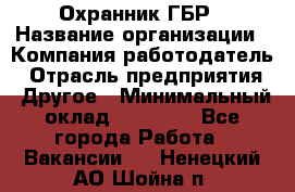 Охранник ГБР › Название организации ­ Компания-работодатель › Отрасль предприятия ­ Другое › Минимальный оклад ­ 19 000 - Все города Работа » Вакансии   . Ненецкий АО,Шойна п.